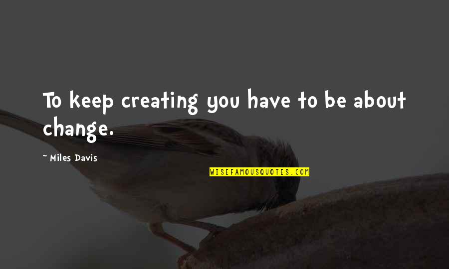 Coagulos Quotes By Miles Davis: To keep creating you have to be about