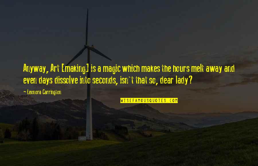 Coahuiltecans Quotes By Leonora Carrington: Anyway, Art [making] is a magic which makes