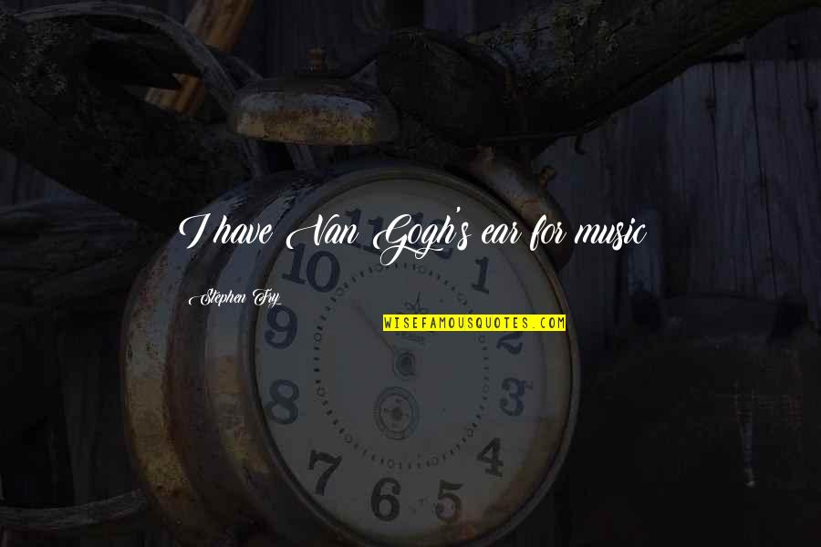 Coaja De Crusin Quotes By Stephen Fry: I have Van Gogh's ear for music