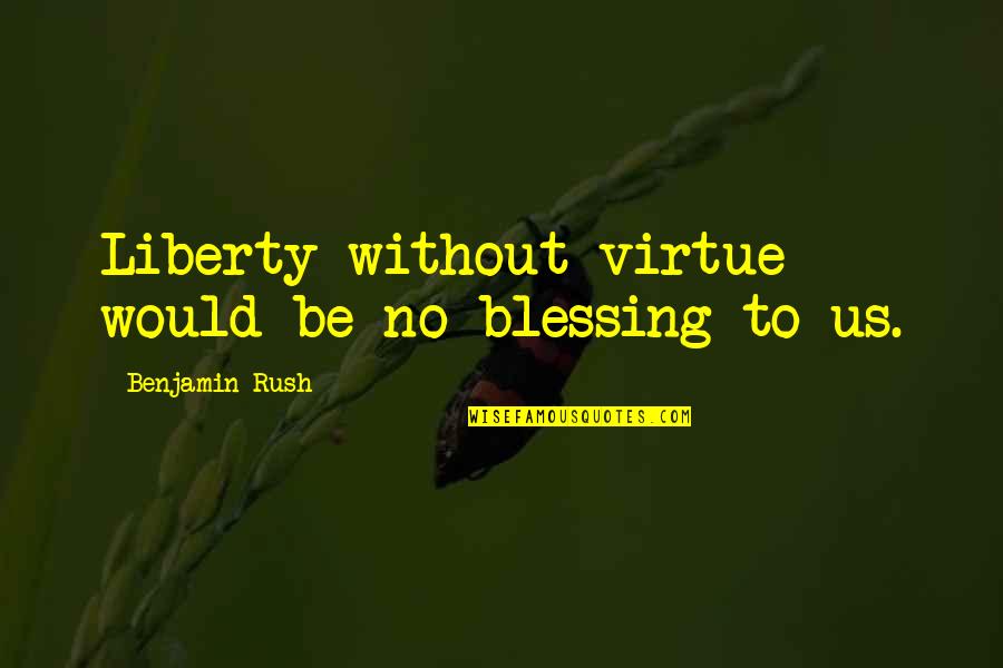 Coakers Walk Quotes By Benjamin Rush: Liberty without virtue would be no blessing to