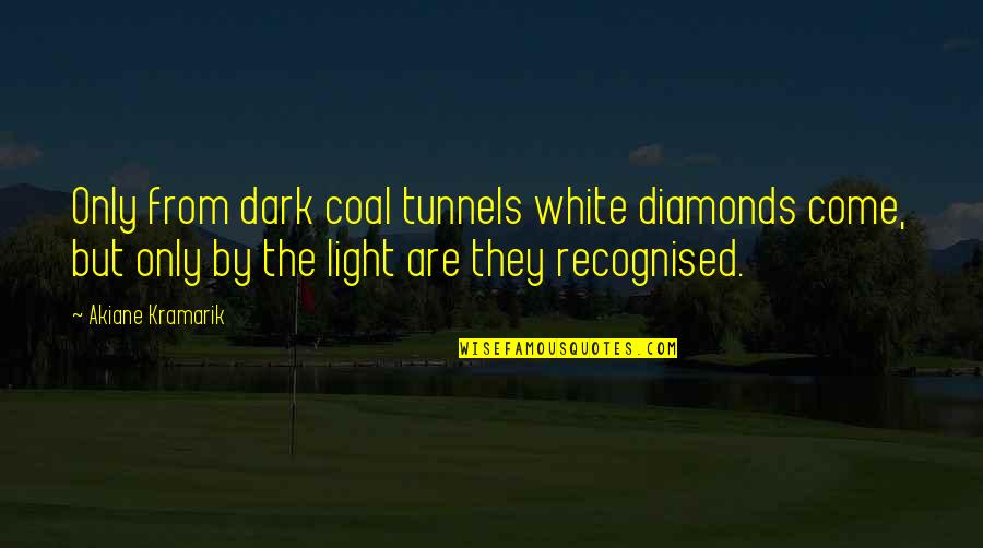 Coal And Diamonds Quotes By Akiane Kramarik: Only from dark coal tunnels white diamonds come,