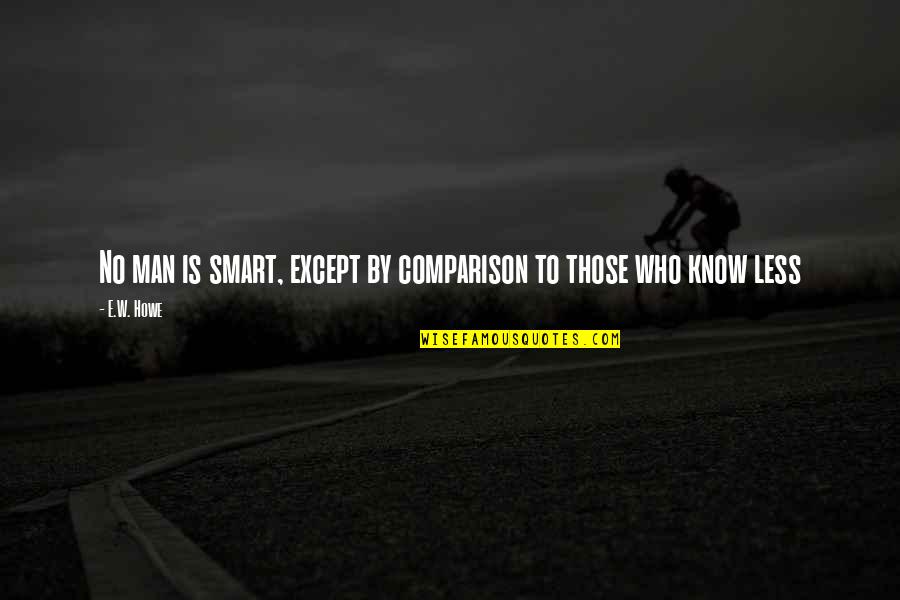 Coal Dust In Lungs Quotes By E.W. Howe: No man is smart, except by comparison to