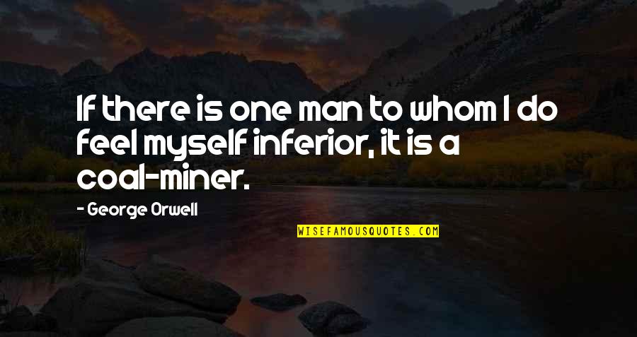 Coal Miner Quotes By George Orwell: If there is one man to whom I