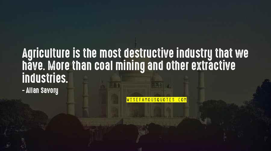 Coal Mining Quotes By Allan Savory: Agriculture is the most destructive industry that we