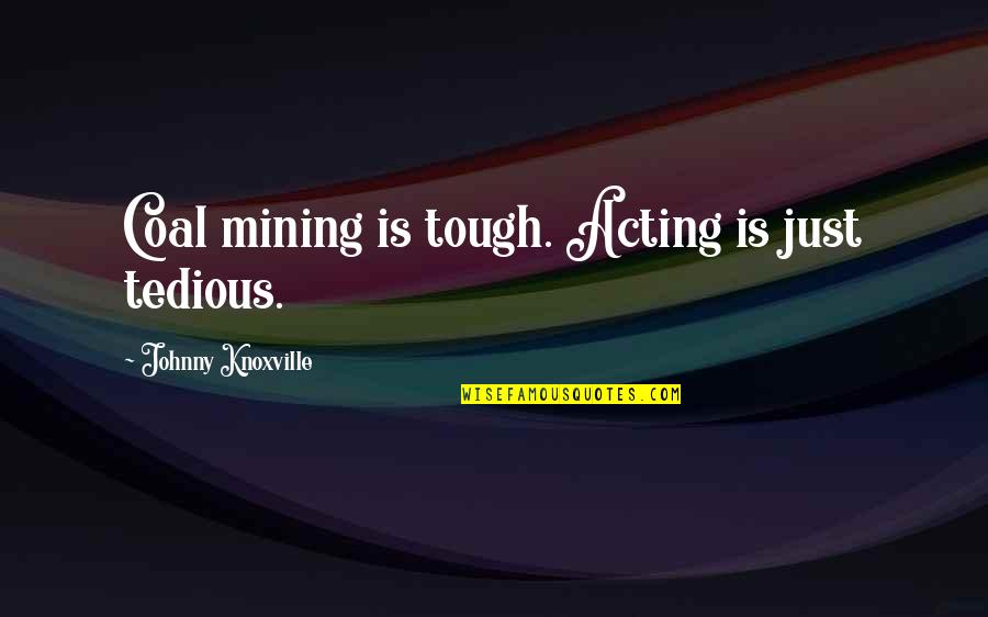 Coal Quotes By Johnny Knoxville: Coal mining is tough. Acting is just tedious.