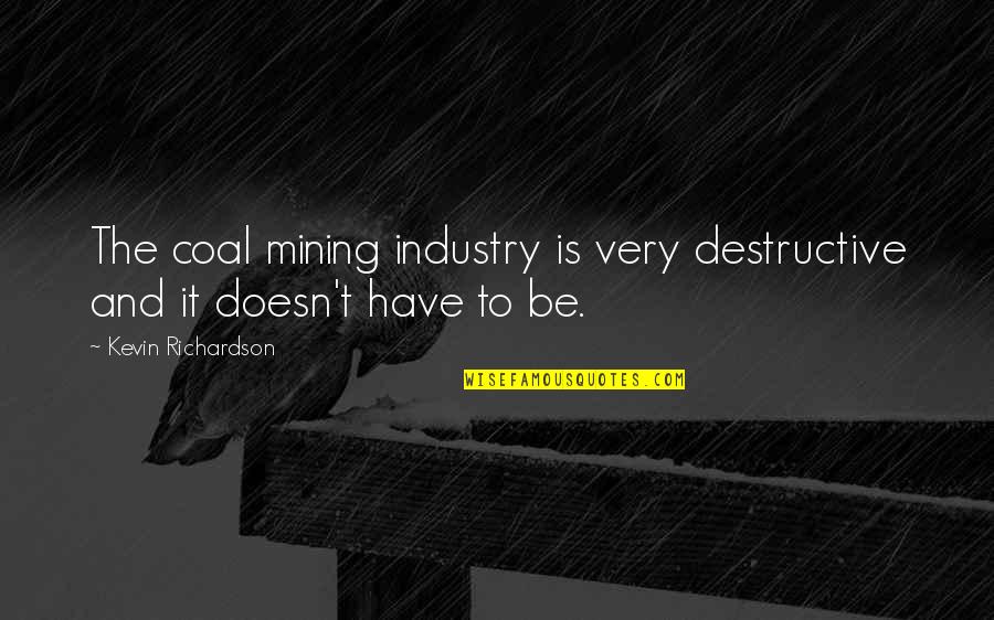 Coal Quotes By Kevin Richardson: The coal mining industry is very destructive and