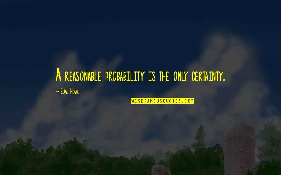 Coala Game Quotes By E.W. Howe: A reasonable probability is the only certainty. Coala Game Quotes By E.W. Howe: A reasonable probability is the only certainty.