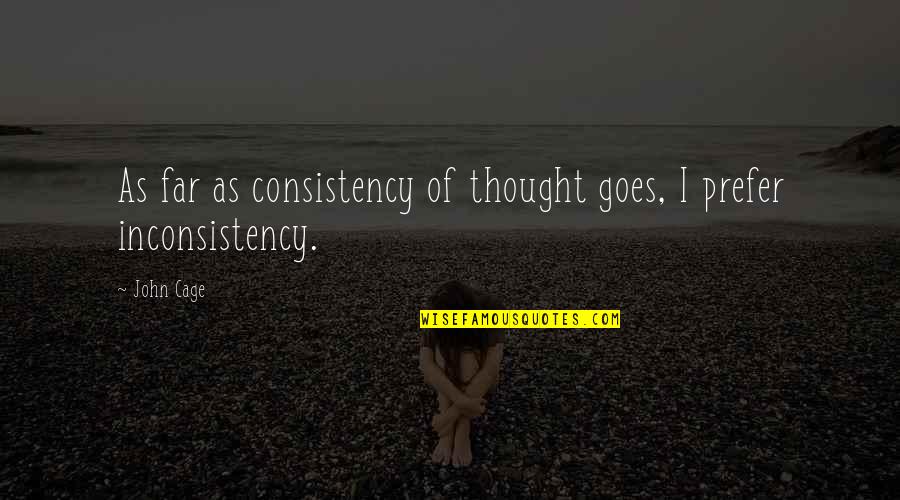 Coaldust Quotes By John Cage: As far as consistency of thought goes, I
