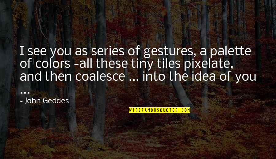 Coalesce Quotes By John Geddes: I see you as series of gestures, a