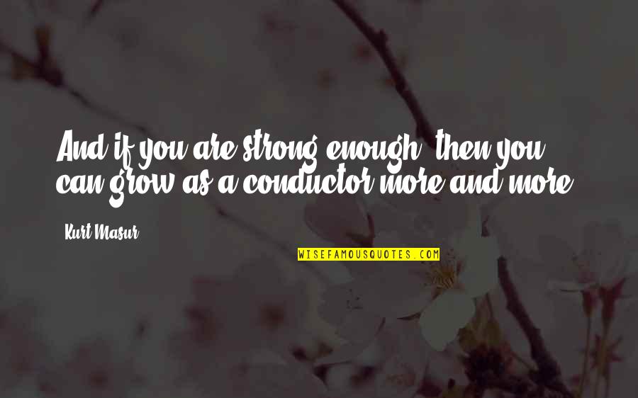 Coalesce Quotes By Kurt Masur: And if you are strong enough, then you