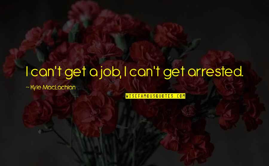 Coalescence Llc Quotes By Kyle MacLachlan: I can't get a job, I can't get