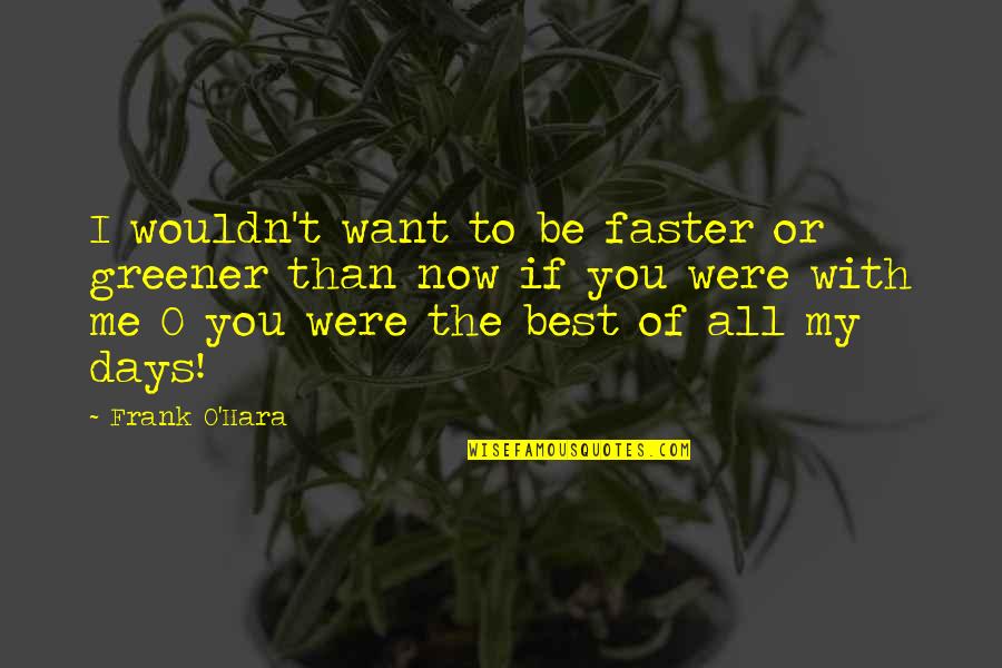 Coalescence Theory Quotes By Frank O'Hara: I wouldn't want to be faster or greener