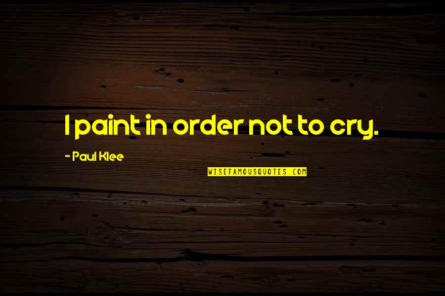Coalescing Quotes By Paul Klee: I paint in order not to cry.