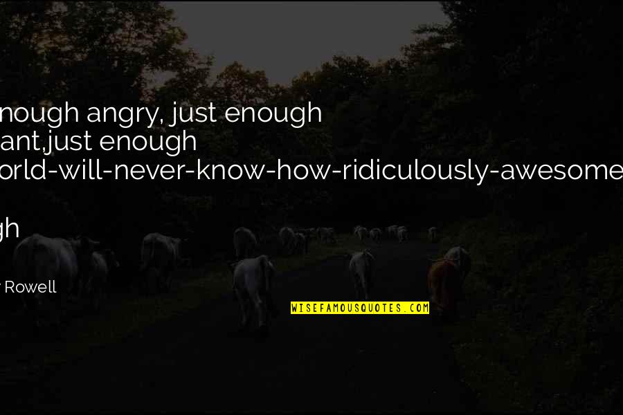 Coalfield Quotes By Rainbow Rowell: Just enough angry, just enough indignant,just enough the-world-will-never-know-how-ridiculously-awesome-I-am.