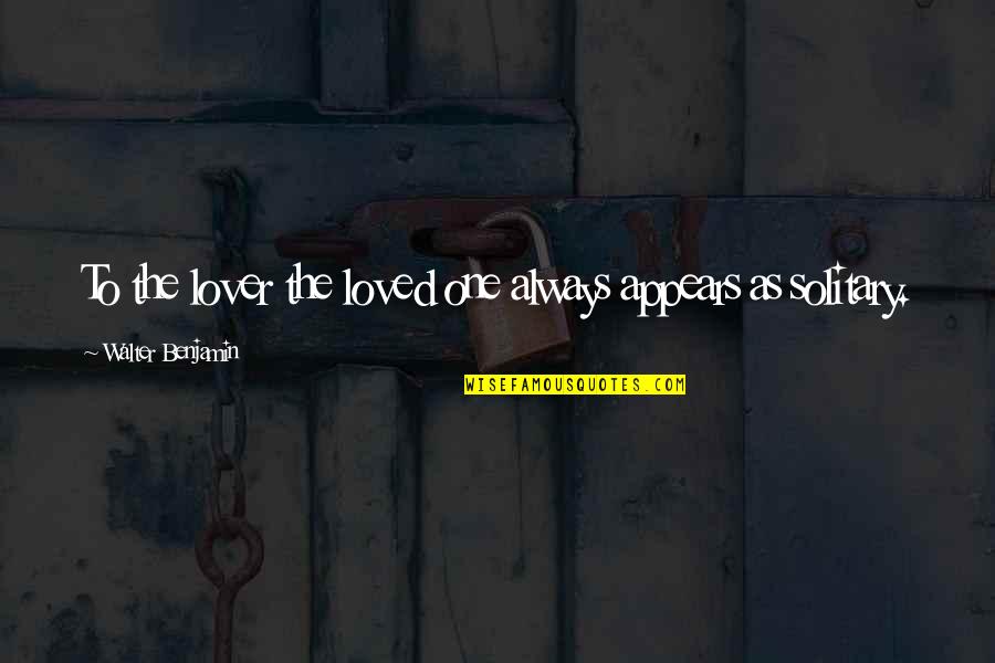 Coalfield Quotes By Walter Benjamin: To the lover the loved one always appears