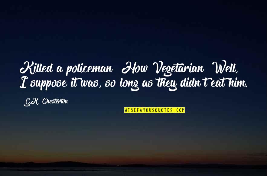Coalfields Quotes By G.K. Chesterton: Killed a policeman? How Vegetarian! Well, I suppose