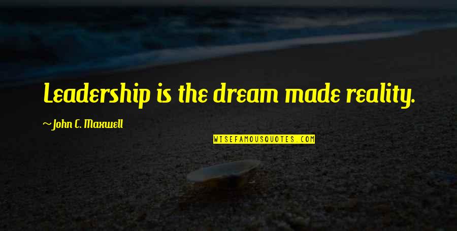 Coalicion Por Quotes By John C. Maxwell: Leadership is the dream made reality.