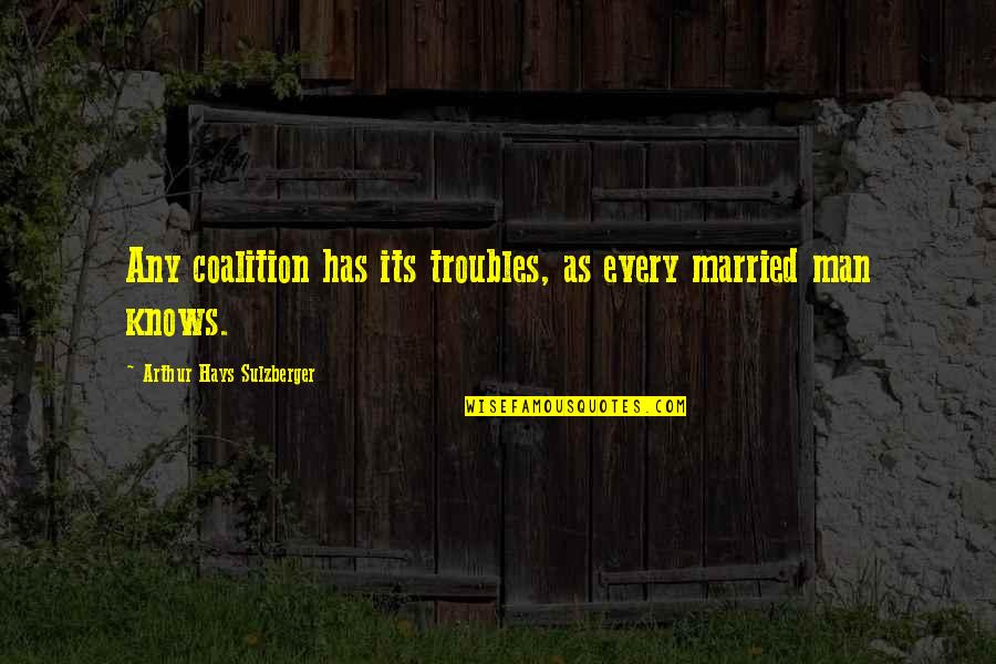 Coalition Quotes By Arthur Hays Sulzberger: Any coalition has its troubles, as every married Coalition Quotes By Arthur Hays Sulzberger: Any coalition has its troubles, as every married