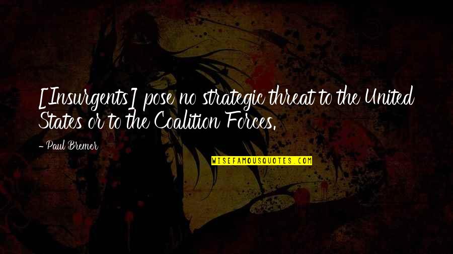 Coalition Quotes By Paul Bremer: [Insurgents] pose no strategic threat to the United