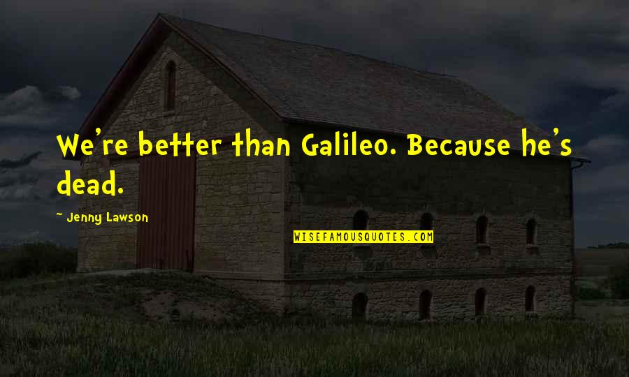 Coalitional Leadership Quotes By Jenny Lawson: We're better than Galileo. Because he's dead.