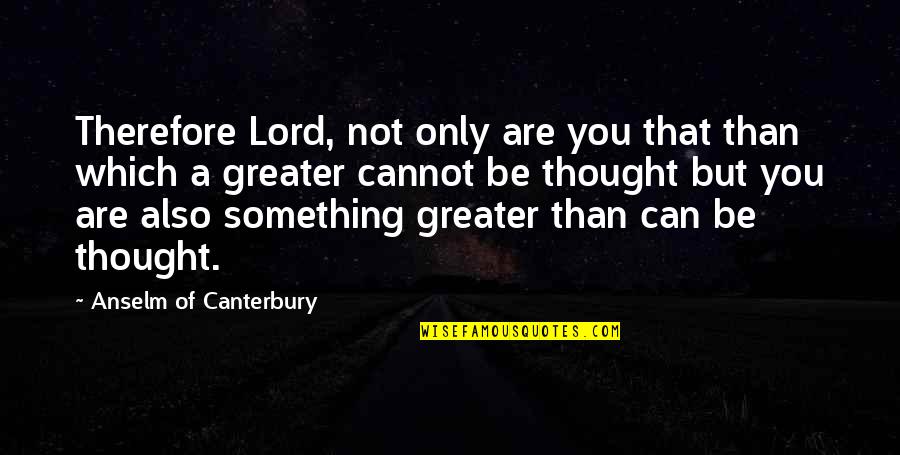 Coalitional Psychology Quotes By Anselm Of Canterbury: Therefore Lord, not only are you that than Coalitional Psychology Quotes By Anselm Of Canterbury: Therefore Lord, not only are you that than