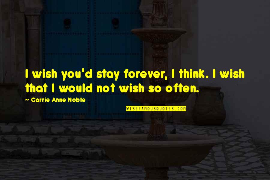Coalitional Psychology Quotes By Carrie Anne Noble: I wish you'd stay forever, I think. I Coalitional Psychology Quotes By Carrie Anne Noble: I wish you'd stay forever, I think. I