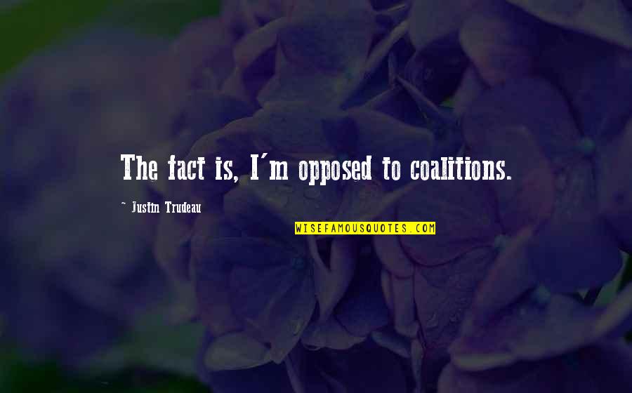 Coalitions Quotes By Justin Trudeau: The fact is, I'm opposed to coalitions. Coalitions Quotes By Justin Trudeau: The fact is, I'm opposed to coalitions.