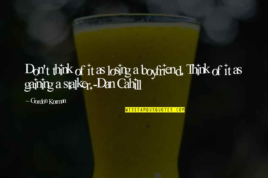 Coalpit Hill Quotes By Gordon Korman: Don't think of it as losing a boyfriend. Coalpit Hill Quotes By Gordon Korman: Don't think of it as losing a boyfriend.
