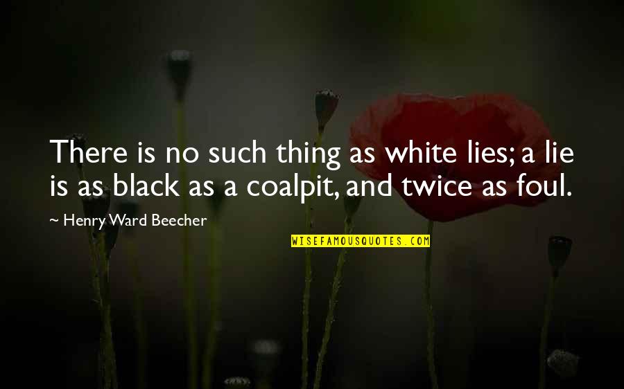 Coalpit Quotes By Henry Ward Beecher: There is no such thing as white lies;