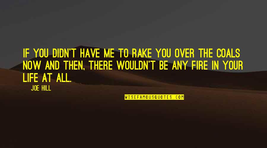 Coals Of Fire Quotes By Joe Hill: If you didn't have me to rake you Coals Of Fire Quotes By Joe Hill: If you didn't have me to rake you