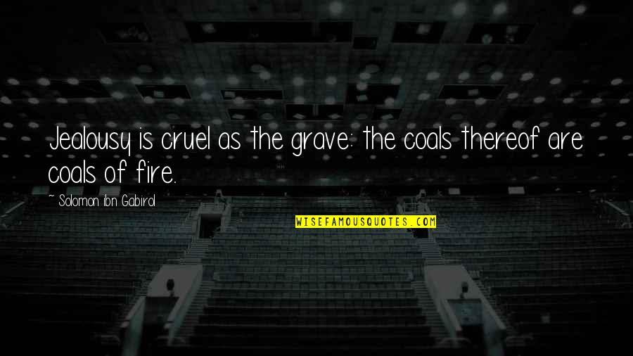 Coals Of Fire Quotes By Solomon Ibn Gabirol: Jealousy is cruel as the grave: the coals Coals Of Fire Quotes By Solomon Ibn Gabirol: Jealousy is cruel as the grave: the coals