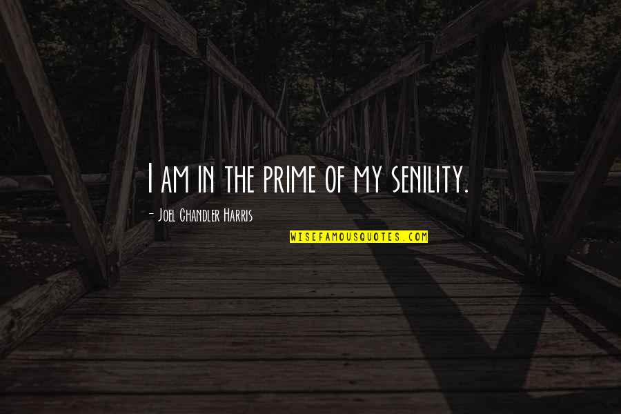 Coalsack Quotes By Joel Chandler Harris: I am in the prime of my senility. Coalsack Quotes By Joel Chandler Harris: I am in the prime of my senility.