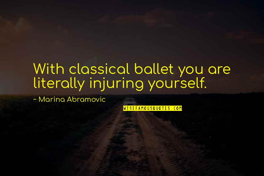 Coalsack Quotes By Marina Abramovic: With classical ballet you are literally injuring yourself. Coalsack Quotes By Marina Abramovic: With classical ballet you are literally injuring yourself.