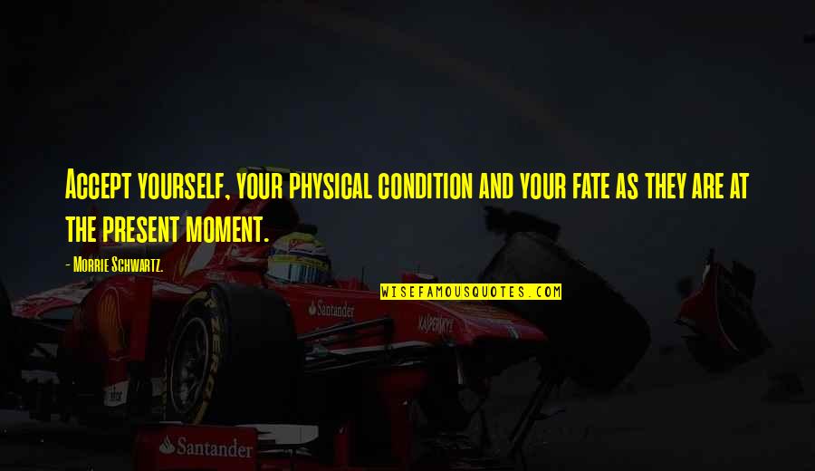 Coalsack Quotes By Morrie Schwartz.: Accept yourself, your physical condition and your fate