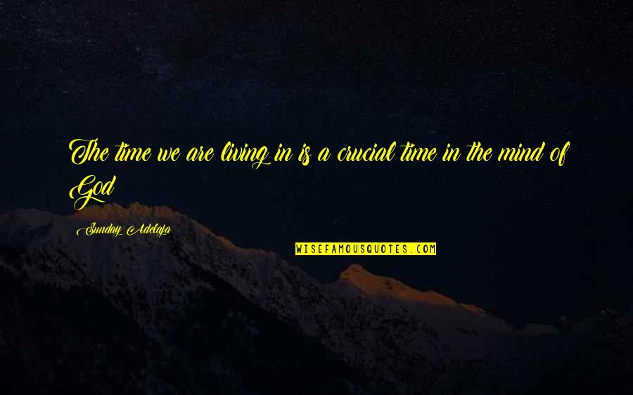 Coarde Sau Quotes By Sunday Adelaja: The time we are living in is a
