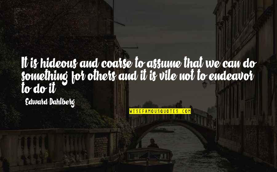 Coarse Quotes By Edward Dahlberg: It is hideous and coarse to assume that