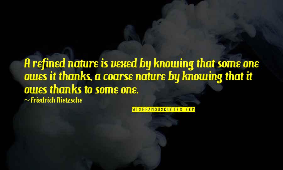 Coarse Quotes By Friedrich Nietzsche: A refined nature is vexed by knowing that