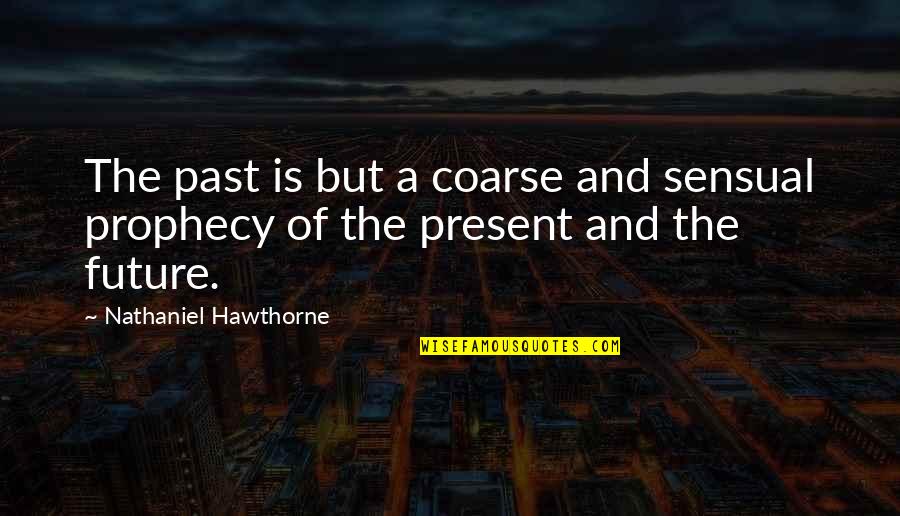 Coarse Quotes By Nathaniel Hawthorne: The past is but a coarse and sensual