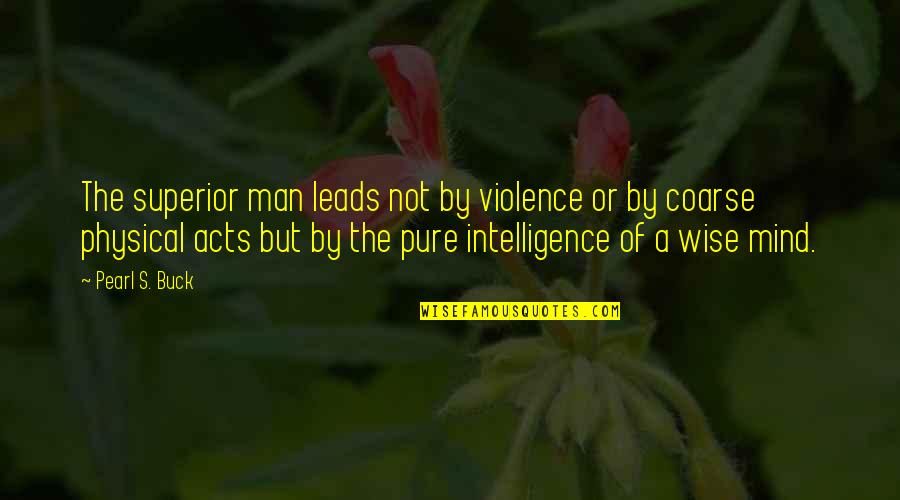 Coarse Quotes By Pearl S. Buck: The superior man leads not by violence or