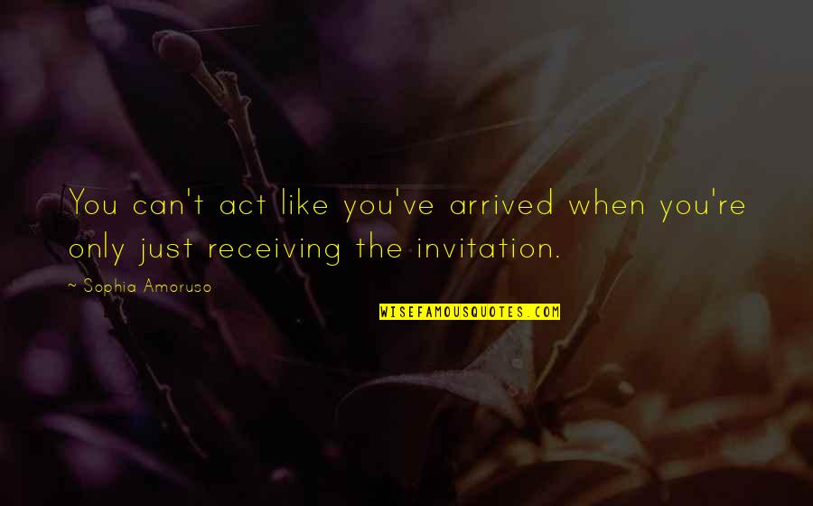 Coarsely Quotes By Sophia Amoruso: You can't act like you've arrived when you're