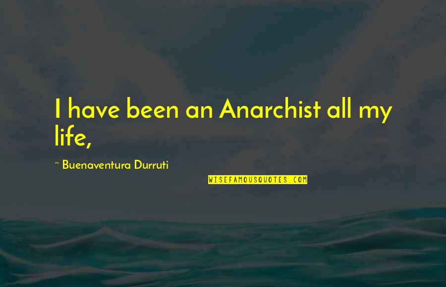 Coarsened Quotes By Buenaventura Durruti: I have been an Anarchist all my life,