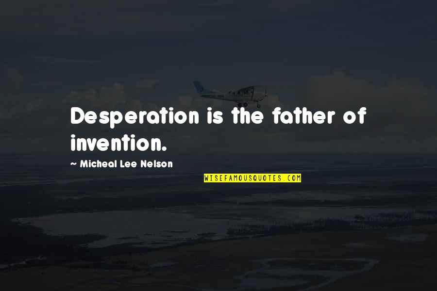 Coarsened Quotes By Micheal Lee Nelson: Desperation is the father of invention.