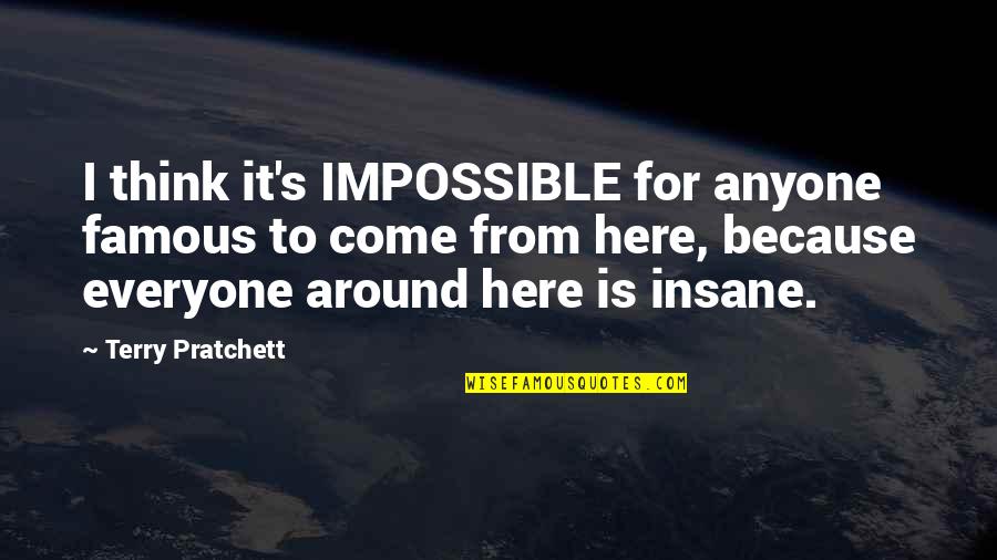 Coarsened Quotes By Terry Pratchett: I think it's IMPOSSIBLE for anyone famous to