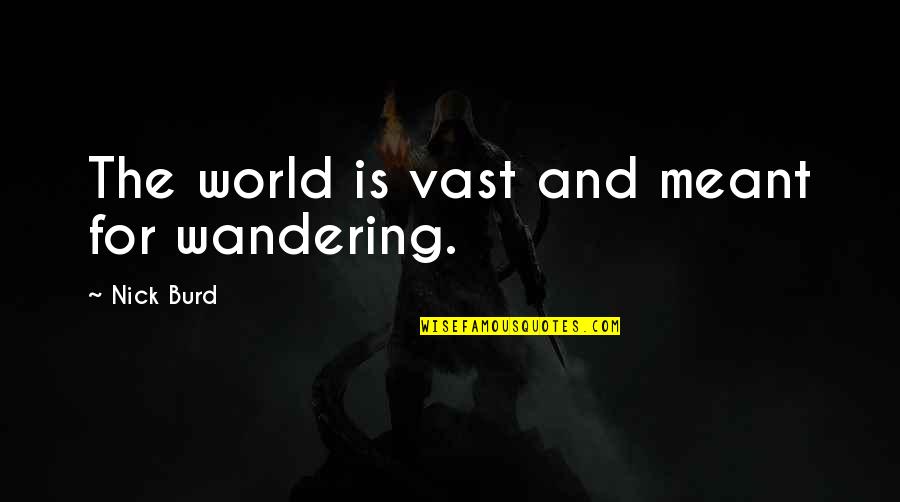 Coarsening Quotes By Nick Burd: The world is vast and meant for wandering.