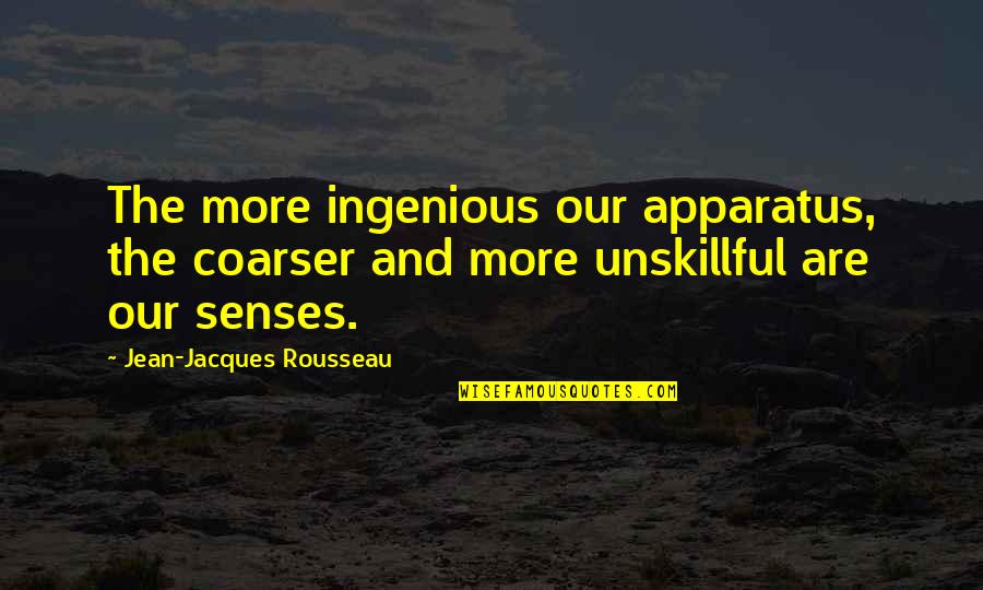 Coarser Quotes By Jean-Jacques Rousseau: The more ingenious our apparatus, the coarser and