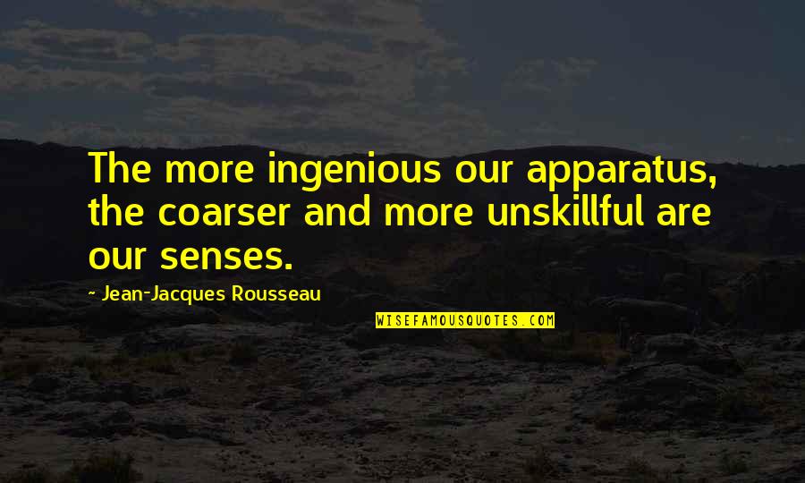 Coarser Quotes By Jean-Jacques Rousseau: The more ingenious our apparatus, the coarser and Coarser Quotes By Jean-Jacques Rousseau: The more ingenious our apparatus, the coarser and