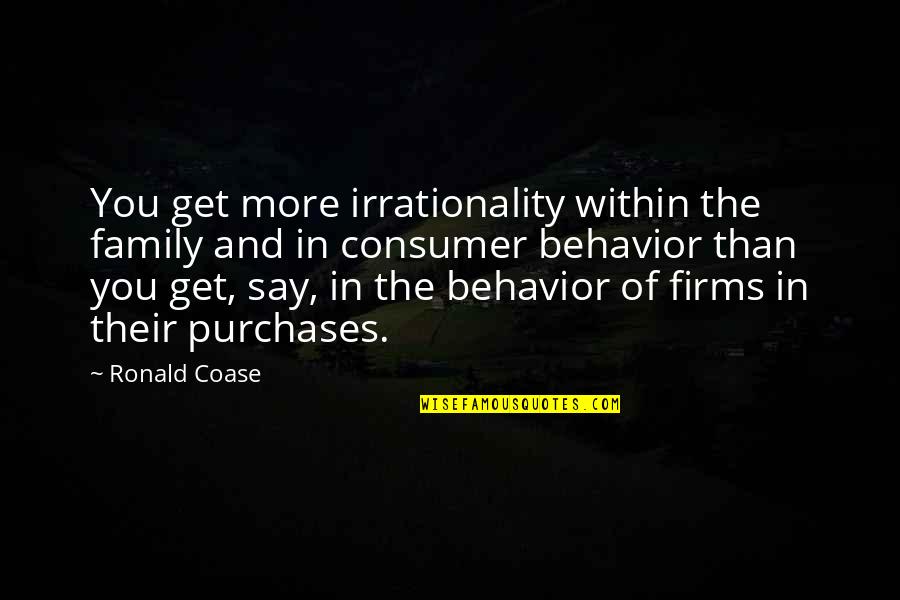 Coase Quotes By Ronald Coase: You get more irrationality within the family and