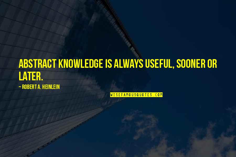 Coast Guard Veteran Quotes By Robert A. Heinlein: Abstract knowledge is always useful, sooner or later.