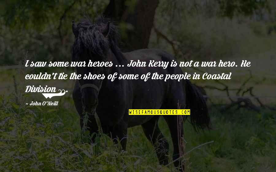 Coastal Quotes By John O'Neill: I saw some war heroes ... John Kerry