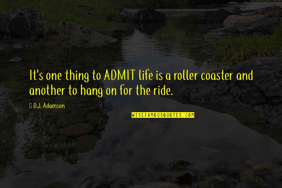 Coaster Quotes By D.J. Adamson: It's one thing to ADMIT life is a Coaster Quotes By D.J. Adamson: It's one thing to ADMIT life is a
